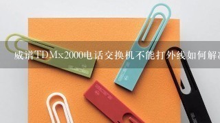 威谱TDMx2000电话交换机不能打外线如何解决