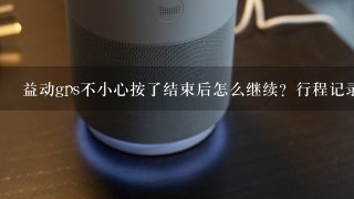 益动gps不小心按了结束后怎么继续？行程记录中不小