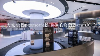 大家觉得panasonic松下鼻毛修剪器ergn30k怎么样?