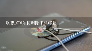 联想p70t如何删除手机邮箱