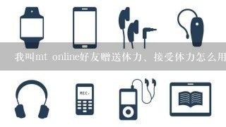 我叫mt online好友赠送体力、接受体力怎么用？