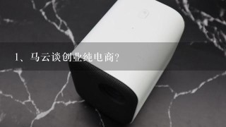 马云谈创业纯电商？