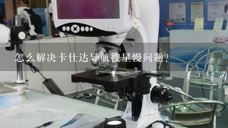 怎么解决卡仕达导航搜星慢问题？