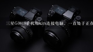 三星G3818手机用kirs连接电脑，一直处于正在连接状态？？？