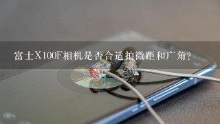 富士X100F相机是否合适拍微距和广角？