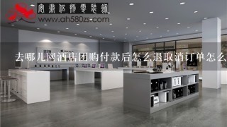 去哪儿网酒店团购付款后怎么退取消订单怎么退