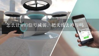 怎么让wifi信号减弱，把天线去掉行吗