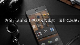 淘宝开店后送了10000元的流量，是什么流量？怎么使用？