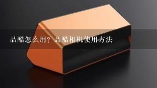 品酷怎么用？品酷相机使用方法