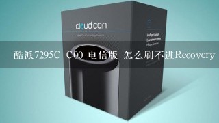 酷派7295C C00 电信版 怎么刷不进Recovery