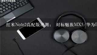 红米Note2高配版评测： 对标魅族MX5/华为P8？