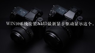 WIN10系统安装AMD最新显卡驱动显示这个，按转不了，为什么？该怎么办？