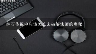 炉石传说中应该怎么去破解法师的奥秘