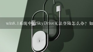 win<br/>8、1系统中的SkyDrive无法登陆怎么办？如何解决