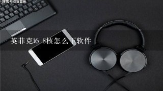 英菲克i6 8核怎么下软件