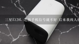 三星E120L 之前手机信号就不好 后来我找人给我刷了一下 竟然一个信号都没了 换了好几个SIM卡都不成 求解