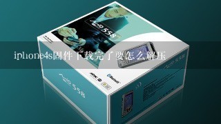 iphone4s固件下载完了要怎么解压