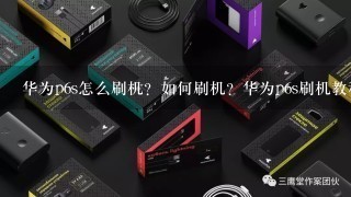 华为p6s怎么刷机？如何刷机？华为p6s刷机教程/刷机工具/刷机包下载