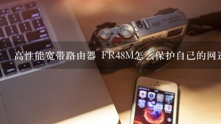 高性能宽带路由器 FR48M怎么保护自己的网速