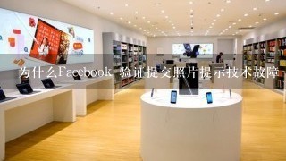 为什么Facebook 验证提交照片提示技术故障