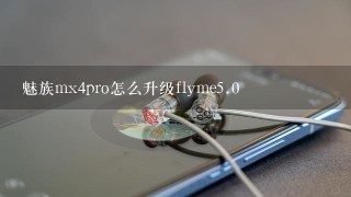 魅族mx4pro怎么升级flyme<br/>5、0