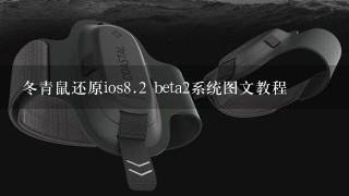 冬青鼠还原ios<br/>8、2 beta2系统图文教程