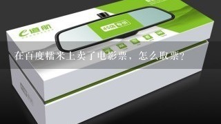 在百度糯米上卖了电影票，怎么取票？