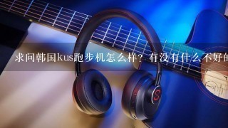 求问韩国kus跑步机怎么样？有没有什么不好的地方？