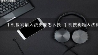 手机搜狗输入法皮肤怎么换 手机搜狗输入法皮肤更换方法