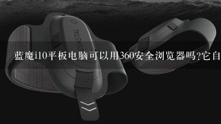 蓝魔i10平板电脑可以用360安全浏览器吗?它自有的浏览器如何用？