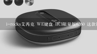 i-rocks艾芮克 WE键盘 IK3限量版6260 这款键盘如何？