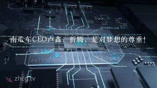 南瓜车CEO卢鑫：折腾，是对梦想的尊重!