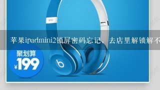 苹果ipadmini2锁屏密码忘记，去店里解锁解不了，更