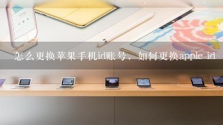 怎么更换苹果手机id账号，如何更换apple id