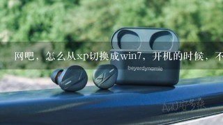 网吧，怎么从xp切换成win7，开机的时候，不懂别来