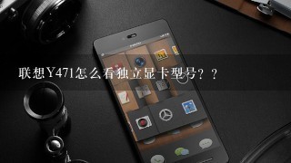 联想Y471怎么看独立显卡型号？？