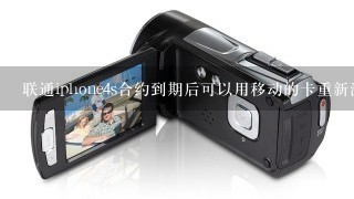 联通iphone4s合约到期后可以用移动的卡重新激活并使用么？