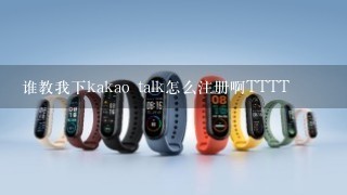 谁教我下kakao talk怎么注册啊TTTT