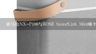 雅马哈NX-P100与BOSE SoundLink Mini哪个好