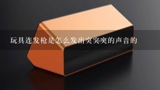 玩具连发枪是怎么发出突突突的声音的