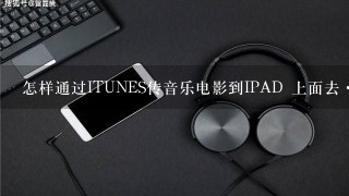 怎样通过ITUNES传音乐电影到IPAD 上面去·？