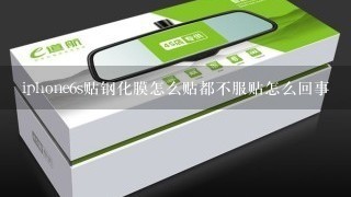 iphone6s贴钢化膜怎么贴都不服贴怎么回事