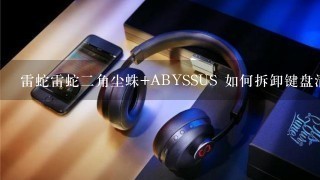 雷蛇雷蛇二角尘蛛+ABYSSUS 如何拆卸键盘清洗