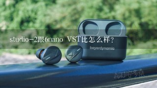 studio-2跟6nano VST比怎么样？