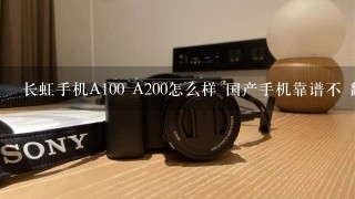 长虹手机A100 A200怎么样 国产手机靠谱不 翻盖的