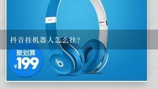 抖音挂机器人怎么挂？