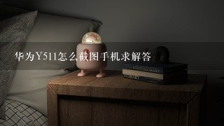 华为Y511怎么截图手机求解答