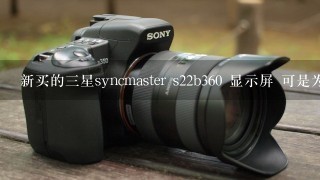 新买的三星syncmaster s22b360 显示屏 可是为什么会