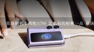 美颜相机卡西欧tr500 怎么拍的粉嫩一点 应该怎么调好点