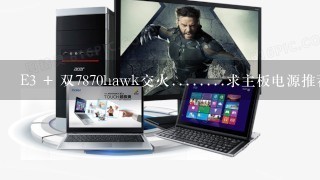 E3 + 双7870hawk交火........求主板电源推荐.......